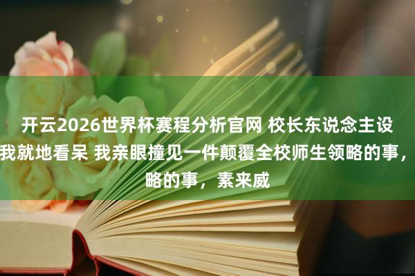 开云2026世界杯赛程分析官网 校长东说念主设坍塌,我就地看呆 我亲眼撞见一件颠覆全校师生领略的事,素来威