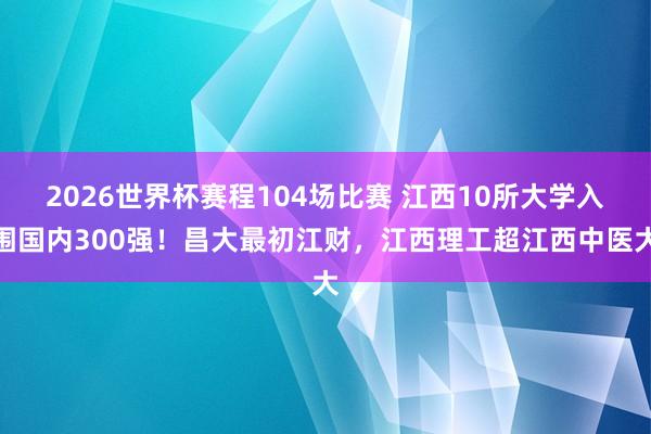 2026世界杯赛程104场比赛 江西10所大学入围国内300强!昌大最初江财,江西理工超江西中医大