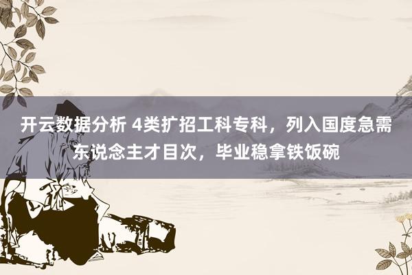 开云数据分析 4类扩招工科专科,列入国度急需东说念主才目次,毕业稳拿铁饭碗