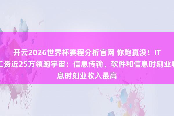 开云2026世界杯赛程分析官网 你跑赢没!IT业年均工资近25万领跑宇宙:信息传输、软件和信息时刻业收入最高