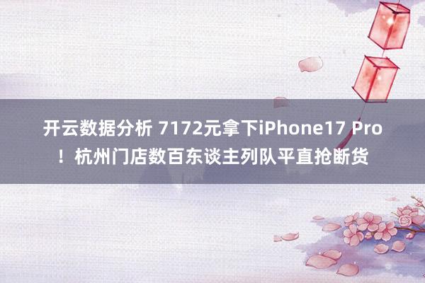 开云数据分析 7172元拿下iPhone17 Pro!杭州门店数百东谈主列队平直抢断货