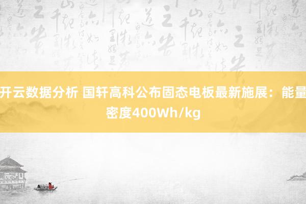 开云数据分析 国轩高科公布固态电板最新施展:能量密度400Wh/kg