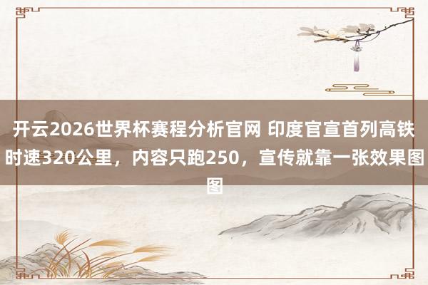 开云2026世界杯赛程分析官网 印度官宣首列高铁时速320公里,内容只跑250,宣传就靠一张效果图