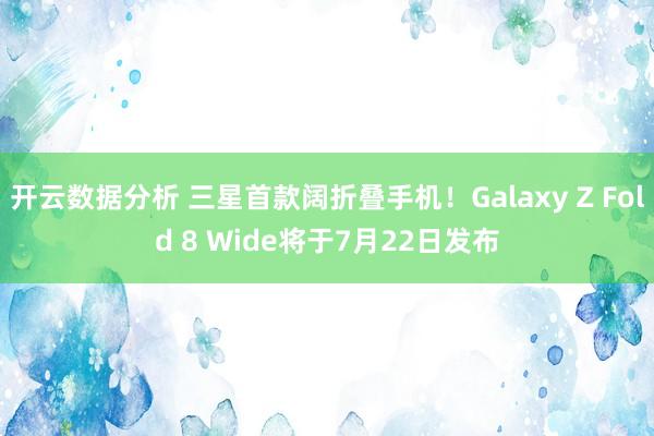 开云数据分析 三星首款阔折叠手机!Galaxy Z Fold 8 Wide将于7月22日发布