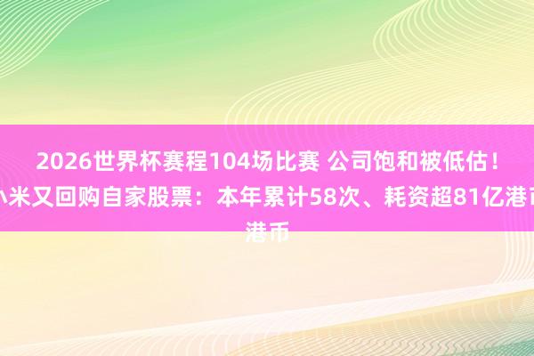 2026世界杯赛程104场比赛 公司饱和被低估!小米又回购自家股票:本年累计58次、耗资超81亿港币