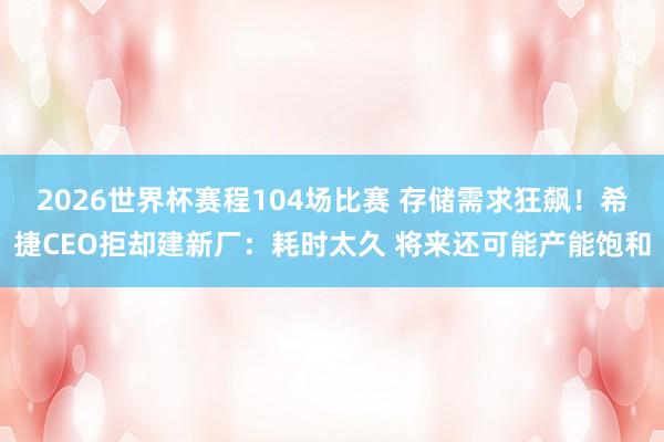 2026世界杯赛程104场比赛 存储需求狂飙!希捷CEO拒却建新厂:耗时太久 将来还可能产能饱和