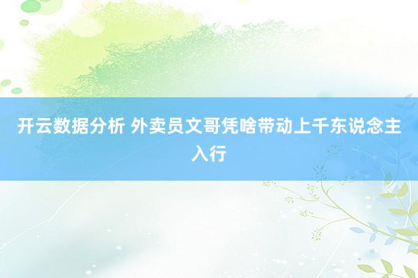 开云数据分析 外卖员文哥凭啥带动上千东说念主入行