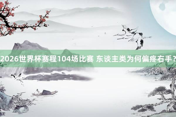 2026世界杯赛程104场比赛 东谈主类为何偏疼右手?