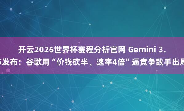 开云2026世界杯赛程分析官网 Gemini 3.5发布:谷歌用“价钱砍半、速率4倍”逼竞争敌手出局