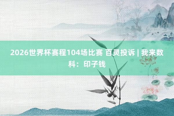 2026世界杯赛程104场比赛 百灵投诉 | 我来数科:印子钱