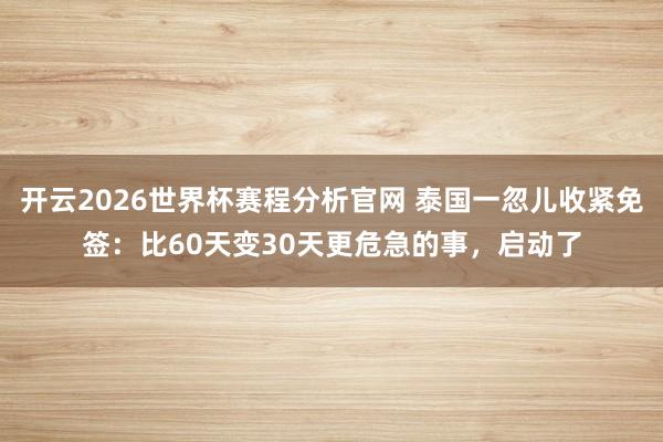 开云2026世界杯赛程分析官网 泰国一忽儿收紧免签:比60天变30天更危急的事,启动了