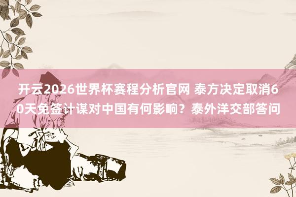 开云2026世界杯赛程分析官网 泰方决定取消60天免签计谋对中国有何影响?泰外洋交部答问