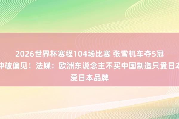 2026世界杯赛程104场比赛 张雪机车夺5冠未能冲破偏见!法媒:欧洲东说念主不买中国制造只爱日本品牌