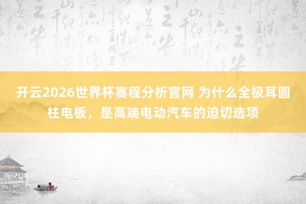 开云2026世界杯赛程分析官网 为什么全极耳圆柱电板,是高端电动汽车的迫切选项