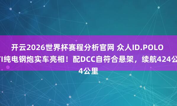 开云2026世界杯赛程分析官网 众人ID.POLO GTI纯电钢炮实车亮相!配DCC自符合悬架,续航424公里
