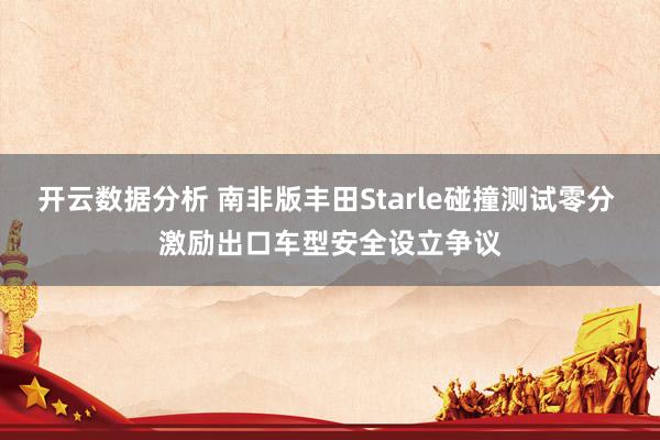 开云数据分析 南非版丰田Starle碰撞测试零分 激励出口车型安全设立争议