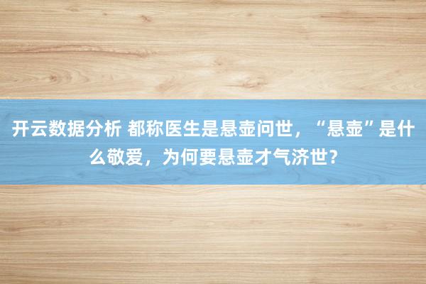开云数据分析 都称医生是悬壶问世,“悬壶”是什么敬爱,为何要悬壶才气济世?
