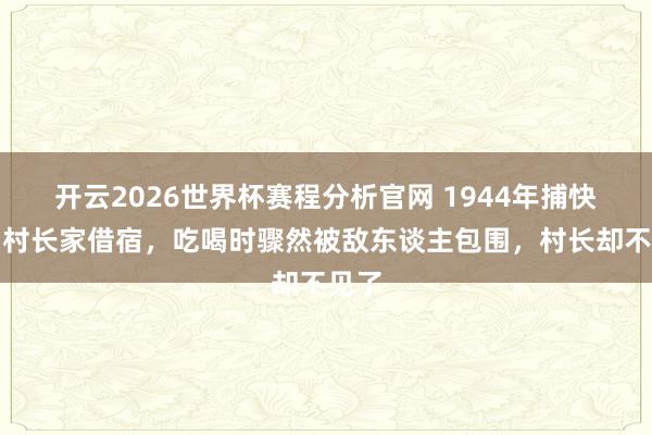 开云2026世界杯赛程分析官网 1944年捕快员到村长家借宿，吃喝时骤然被敌东谈主包围，村长却不见了