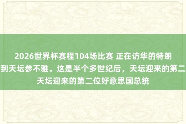 2026世界杯赛程104场比赛 正在访华的特朗普遏抑会道,来到天坛参不雅。这是半个多世纪后,天坛迎来的第二位好意思国总统