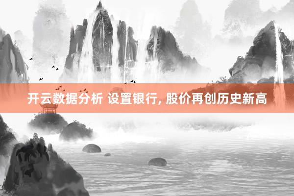 开云数据分析 设置银行, 股价再创历史新高