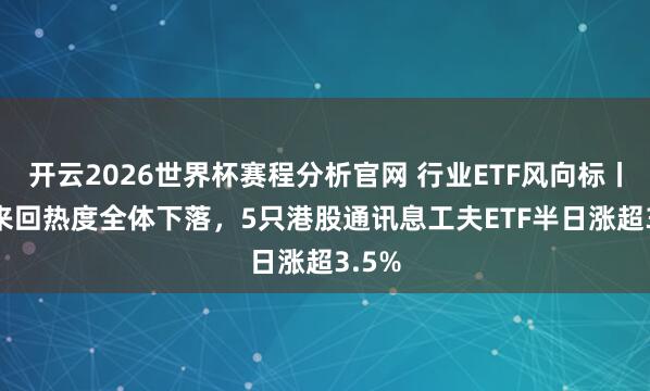 开云2026世界杯赛程分析官网 行业ETF风向标丨ETF来回热度全体下落,5只港股通讯息工夫ETF半日涨超3.5%