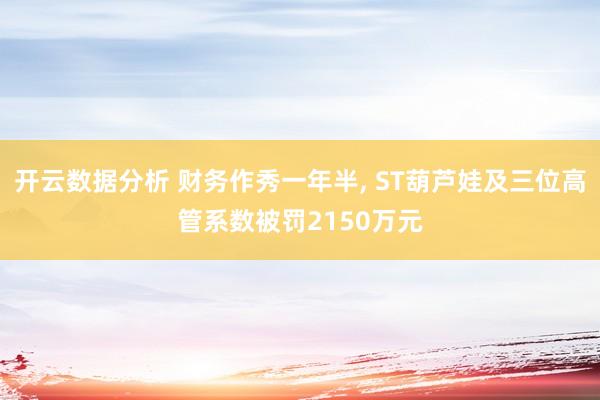 开云数据分析 财务作秀一年半, ST葫芦娃及三位高管系数被罚2150万元