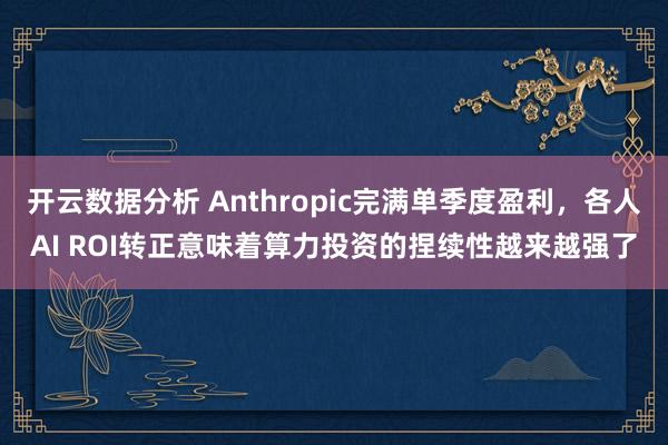 开云数据分析 Anthropic完满单季度盈利,各人AI ROI转正意味着算力投资的捏续性越来越强了
