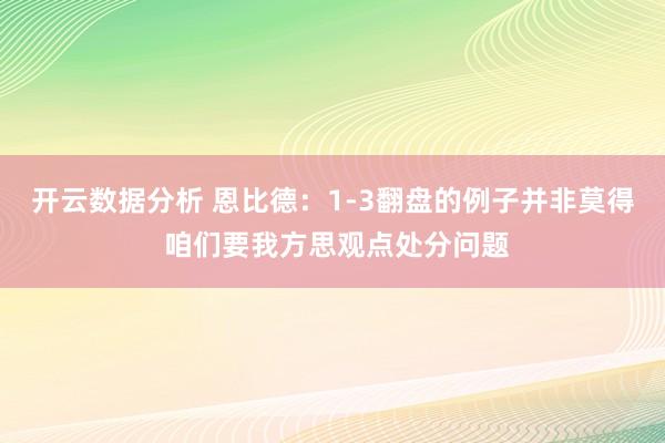 开云数据分析 恩比德:1-3翻盘的例子并非莫得 咱们要我方思观点处分问题