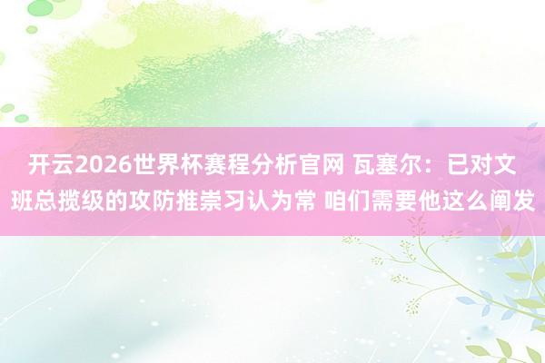 开云2026世界杯赛程分析官网 瓦塞尔:已对文班总揽级的攻防推崇习认为常 咱们需要他这么阐发