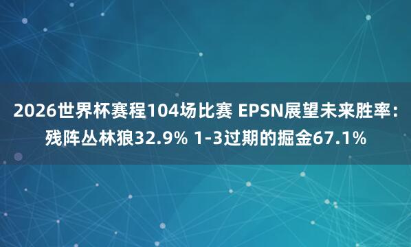 2026世界杯赛程104场比赛 EPSN展望未来胜率：残阵丛林狼32.9% 1-3过期的掘金67.1%
