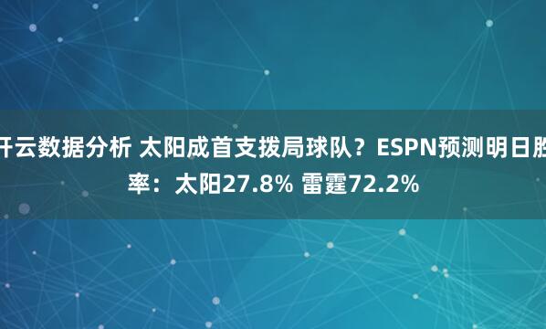 开云数据分析 太阳成首支拨局球队？ESPN预测明日胜率：太阳27.8% 雷霆72.2%