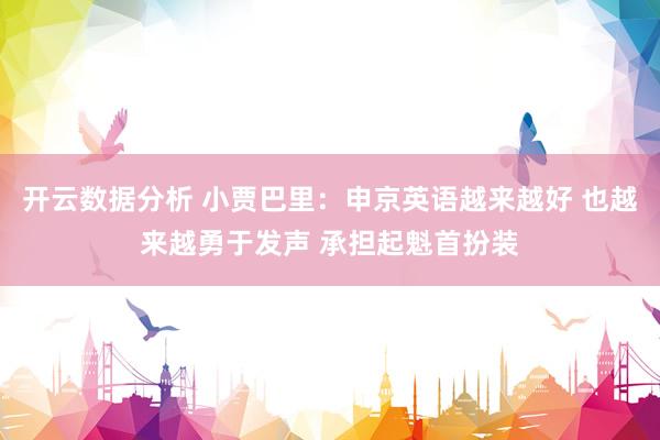 开云数据分析 小贾巴里:申京英语越来越好 也越来越勇于发声 承担起魁首扮装