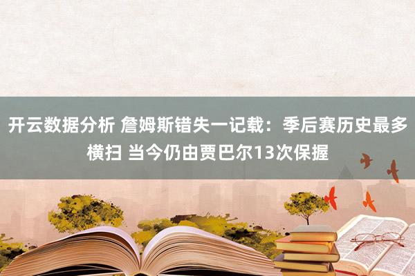 开云数据分析 詹姆斯错失一记载：季后赛历史最多横扫 当今仍由贾巴尔13次保握