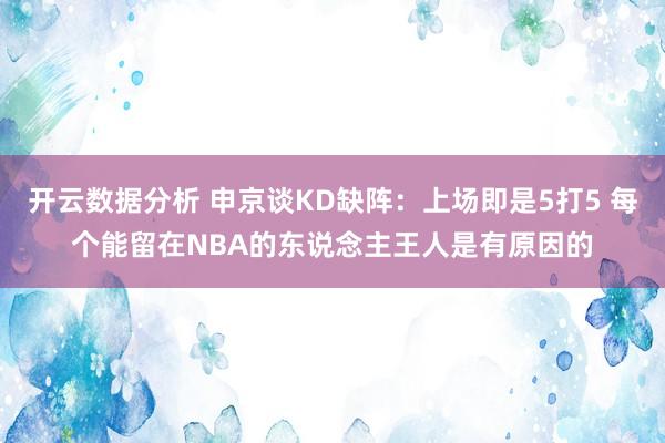 开云数据分析 申京谈KD缺阵:上场即是5打5 每个能留在NBA的东说念主王人是有原因的
