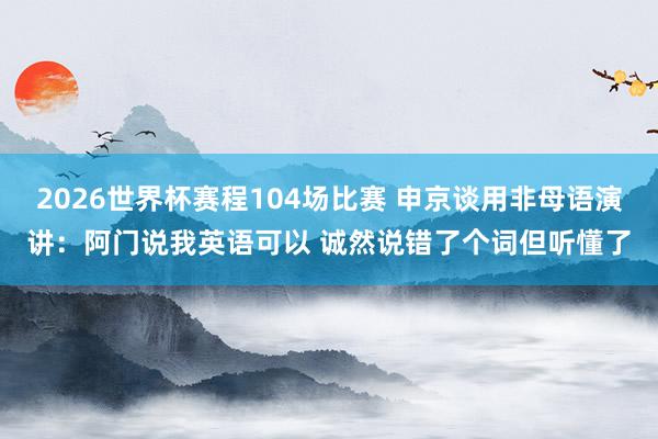 2026世界杯赛程104场比赛 申京谈用非母语演讲:阿门说我英语可以 诚然说错了个词但听懂了