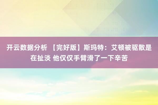开云数据分析 【完好版】斯玛特:艾顿被驱散是在扯淡 他仅仅手臂滑了一下辛苦