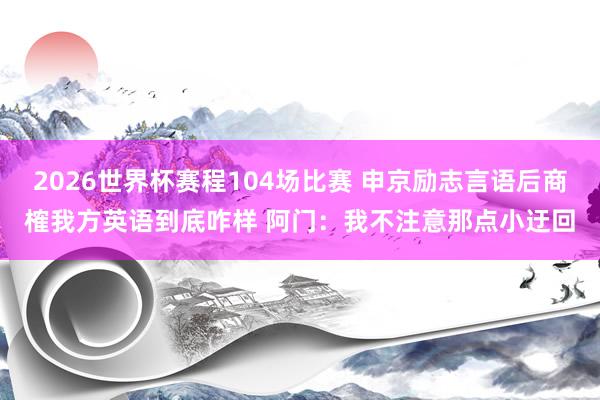 2026世界杯赛程104场比赛 申京励志言语后商榷我方英语到底咋样 阿门:我不注意那点小迂回