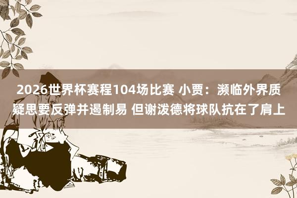 2026世界杯赛程104场比赛 小贾:濒临外界质疑思要反弹并遏制易 但谢泼德将球队抗在了肩上