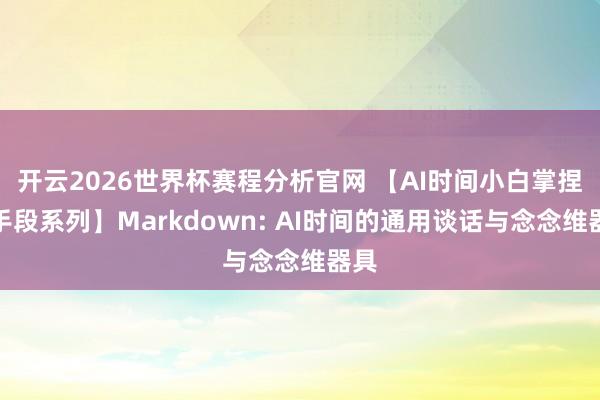 开云2026世界杯赛程分析官网 【AI时间小白掌捏的手段系列】Markdown: AI时间的通用谈话与念念维器具