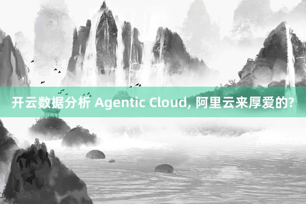 开云数据分析 Agentic Cloud, 阿里云来厚爱的?