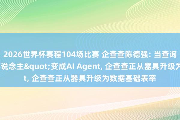 2026世界杯赛程104场比赛 企查查陈德强: 当查询者从"东说念主"变成AI Agent, 企查查正从器具升级为数据基础表率