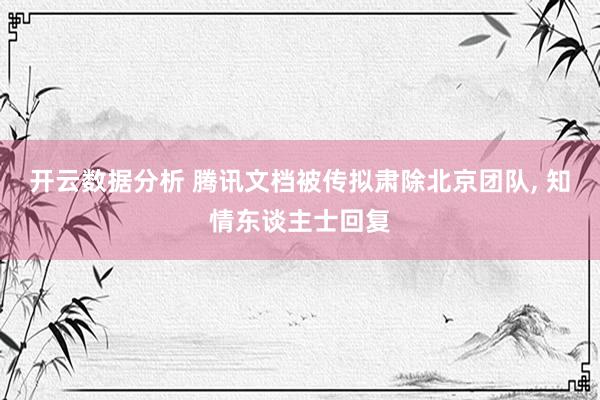 开云数据分析 腾讯文档被传拟肃除北京团队, 知情东谈主士回复