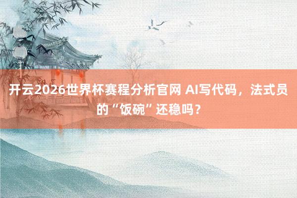 开云2026世界杯赛程分析官网 AI写代码,法式员的“饭碗”还稳吗?