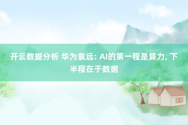 开云数据分析 华为袁远: AI的第一程是算力, 下半程在于数据