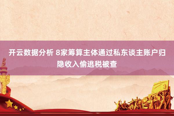 开云数据分析 8家筹算主体通过私东谈主账户归隐收入偷逃税被查