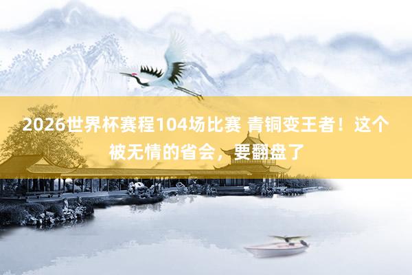 2026世界杯赛程104场比赛 青铜变王者!这个被无情的省会,要翻盘了