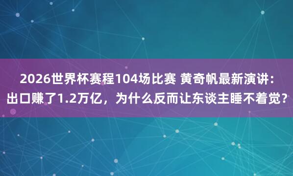 2026世界杯赛程104场比赛 黄奇帆最新演讲:出口赚了1.2万亿,为什么反而让东谈主睡不着觉?