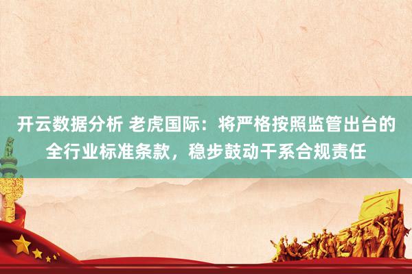 开云数据分析 老虎国际:将严格按照监管出台的全行业标准条款,稳步鼓动干系合规责任