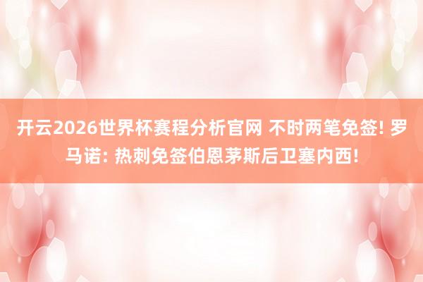 开云2026世界杯赛程分析官网 不时两笔免签! 罗马诺: 热刺免签伯恩茅斯后卫塞内西!
