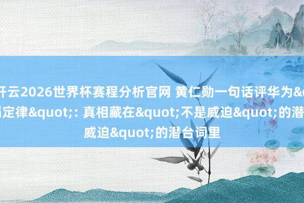 开云2026世界杯赛程分析官网 黄仁勋一句话评华为"韬定律": 真相藏在"不是威迫"的潜台词里